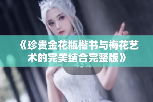 《珍貴金花瓶楷書與梅花藝術的完美結合完整版》