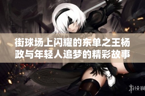 街球場上閃耀的東單之王楊政與年輕人追夢的精彩故事