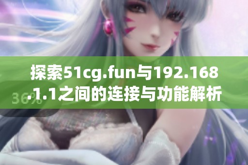 探索51cg.fun與192.168.1.1之間的連接與功能解析