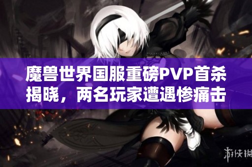 魔獸世界國服重磅PVP首殺揭曉，兩名玩家遭遇慘痛擊殺
