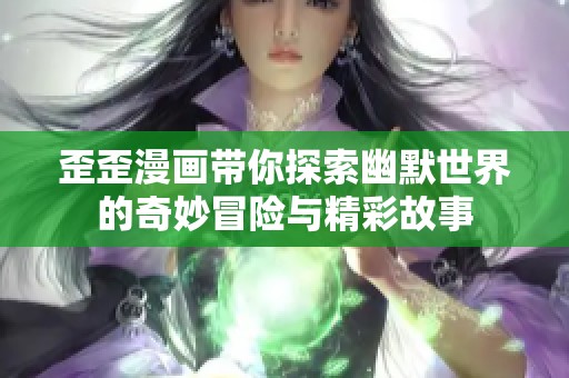 歪歪漫畫帶你探索幽默世界的奇妙冒險(xiǎn)與精彩故事
