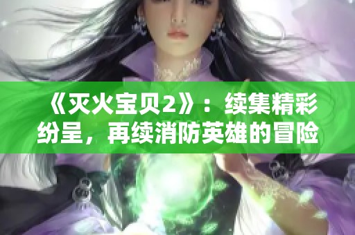 《滅火寶貝2》：續(xù)集精彩紛呈，再續(xù)消防英雄的冒險(xiǎn)傳奇