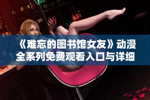 《難忘的圖書館女友》動漫全系列免費觀看入口與詳細介紹