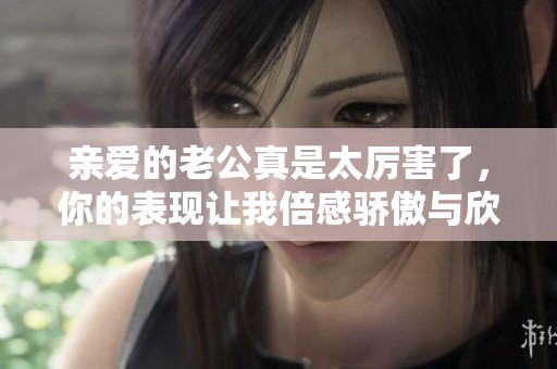 親愛的老公真是太厲害了，你的表現讓我倍感驕傲與欣慰
