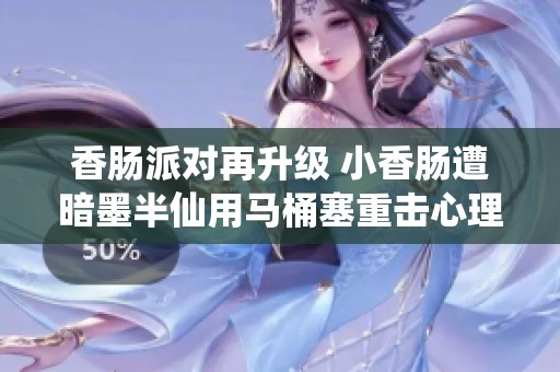 香腸派對再升級 小香腸遭暗墨半仙用馬桶塞重擊心理陰影