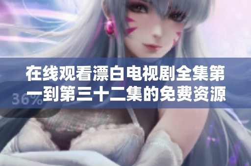 在線觀看漂白電視劇全集第一到第三十二集的免費資源分享