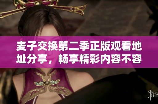 麥子交換第二季正版觀看地址分享，暢享精彩內容不容錯過