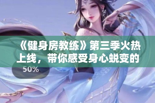 《健身房教練》第三季火熱上線，帶你感受身心蛻變的奇妙旅程