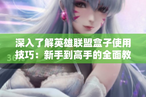 深入了解英雄聯(lián)盟盒子使用技巧：新手到高手的全面教程