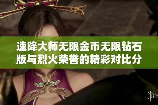 速降大師無限金幣無限鉆石版與烈火榮譽的精彩對比分析