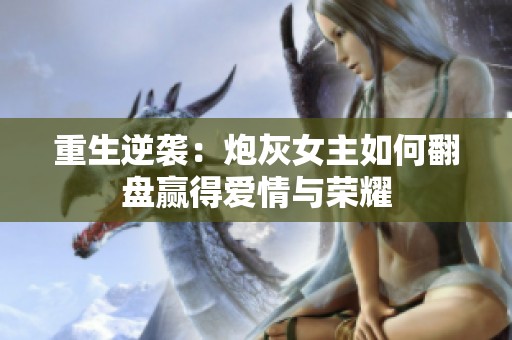 重生逆襲：炮灰女主如何翻盤贏得愛情與榮耀