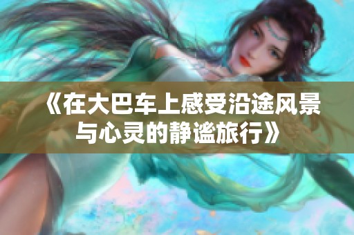 《在大巴車上感受沿途風景與心靈的靜謐旅行》