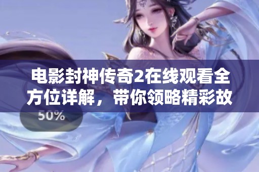 電影封神傳奇2在線觀看全方位詳解，帶你領略精彩故事與角色魅力