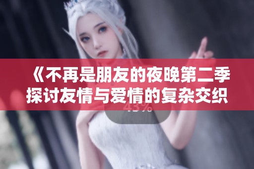 《不再是朋友的夜晚第二季探討友情與愛情的復(fù)雜交織》