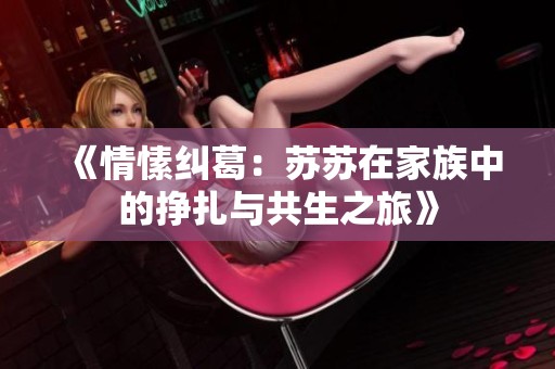 《情愫糾葛：蘇蘇在家族中的掙扎與共生之旅》
