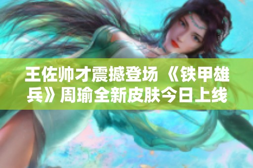 王佐帥才震撼登場 《鐵甲雄兵》周瑜全新皮膚今日上線
