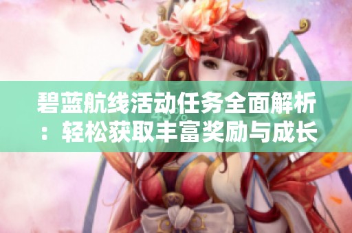 碧藍航線活動任務全面解析：輕松獲取豐富獎勵與成長機會的方法指南