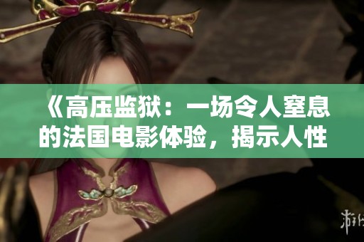 《高壓監(jiān)獄：一場令人窒息的法國電影體驗(yàn)，揭示人性與制度的沖突》