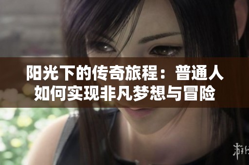 陽光下的傳奇旅程：普通人如何實現非凡夢想與冒險