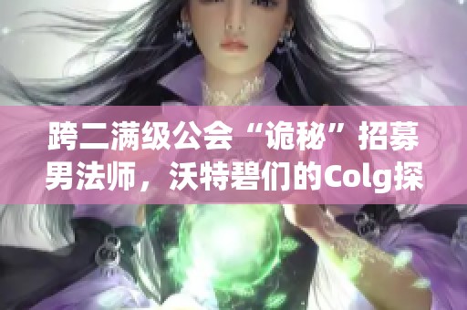 跨二滿級公會“詭秘”招募男法師，沃特碧們的Colg探秘活動正式開啟