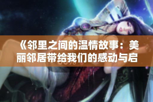 《鄰里之間的溫情故事：美麗鄰居帶給我們的感動與啟示》