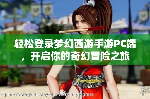 輕松登錄夢幻西游手游PC端，開啟你的奇幻冒險之旅