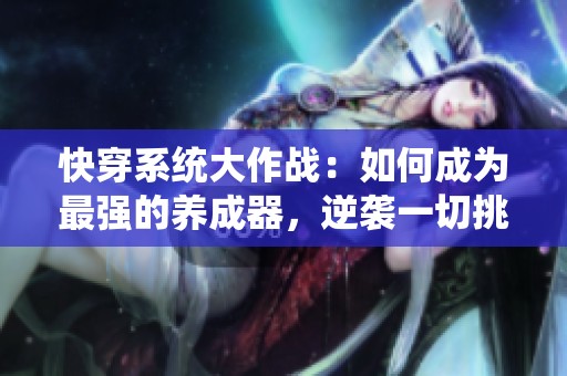 快穿系統(tǒng)大作戰(zhàn)：如何成為最強的養(yǎng)成器，逆襲一切挑戰(zhàn)與困難