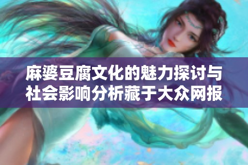 麻婆豆腐文化的魅力探討與社會影響分析藏于大眾網報道之中