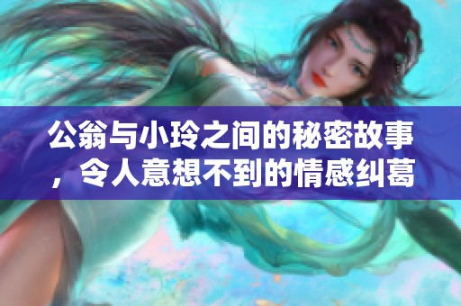 公翁與小玲之間的秘密故事，令人意想不到的情感糾葛大揭曉