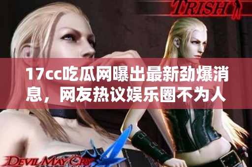 17cc吃瓜網曝出最新勁爆消息，網友熱議娛樂圈不為人知的秘密真相