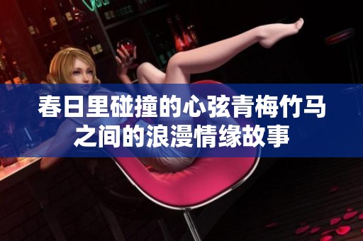 春日里碰撞的心弦青梅竹馬之間的浪漫情緣故事