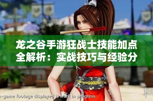 龍之谷手游狂戰(zhàn)士技能加點全解析：實戰(zhàn)技巧與經(jīng)驗分享