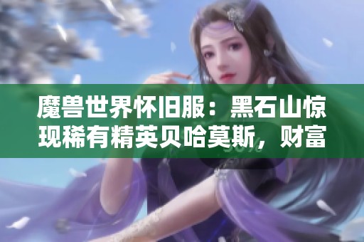 魔獸世界懷舊服：黑石山驚現稀有精英貝哈莫斯，財富來臨的機會！