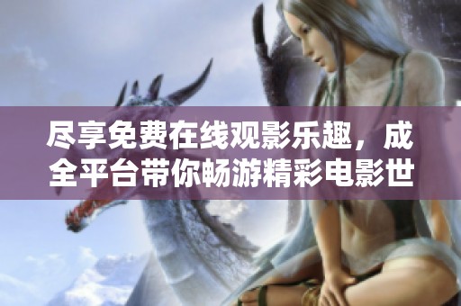 盡享免費在線觀影樂趣，成全平臺帶你暢游精彩電影世界