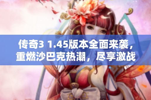 傳奇3 1.45版本全面來襲，重燃沙巴克熱潮，盡享激戰(zhàn)樂趣！