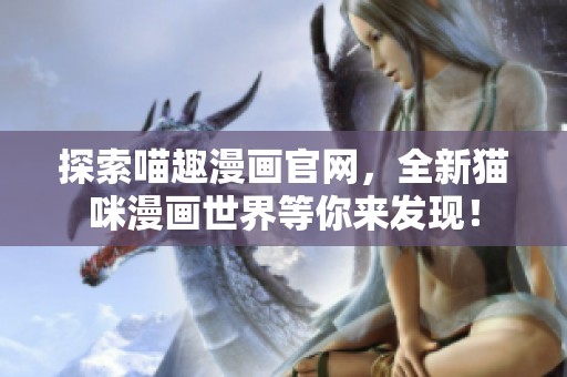 探索喵趣漫畫官網，全新貓咪漫畫世界等你來發現！