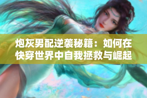 炮灰男配逆襲秘籍：如何在快穿世界中自我拯救與崛起