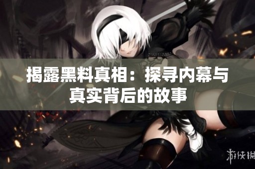 揭露黑料真相：探尋內幕與真實背后的故事