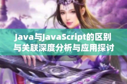 Java與JavaScript的區別與關聯深度分析與應用探討