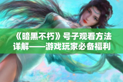 《暗黑不朽》號子觀看方法詳解——游戲玩家必備福利攻略指南