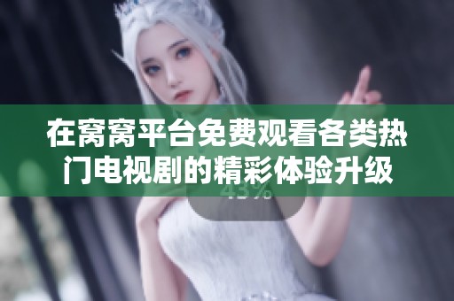 在窩窩平臺免費觀看各類熱門電視劇的精彩體驗升級