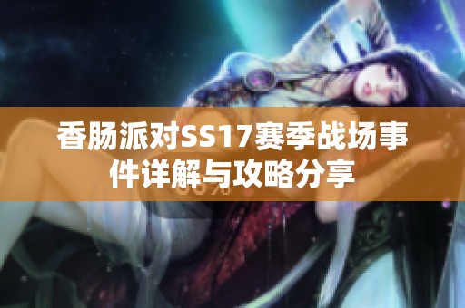 香腸派對(duì)SS17賽季戰(zhàn)場(chǎng)事件詳解與攻略分享