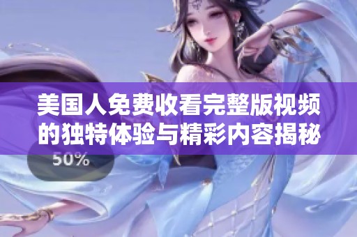 美國人免費收看完整版視頻的獨特體驗與精彩內容揭秘