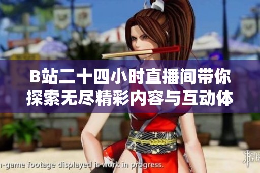 B站二十四小時直播間帶你探索無盡精彩內容與互動體驗