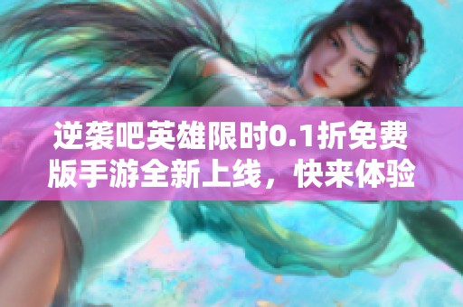 逆襲吧英雄限時0.1折免費版手游全新上線，快來體驗吧！