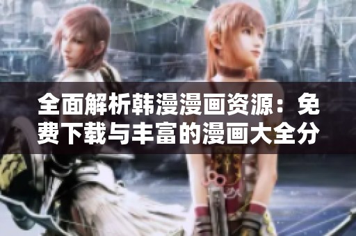 全面解析韓漫漫畫資源：免費下載與豐富的漫畫大全分享