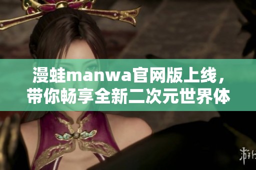 漫蛙manwa官網版上線，帶你暢享全新二次元世界體驗