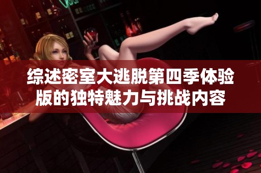 綜述密室大逃脫第四季體驗版的獨(dú)特魅力與挑戰(zhàn)內(nèi)容