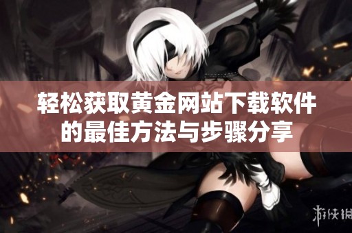 輕松獲取黃金網(wǎng)站下載軟件的最佳方法與步驟分享