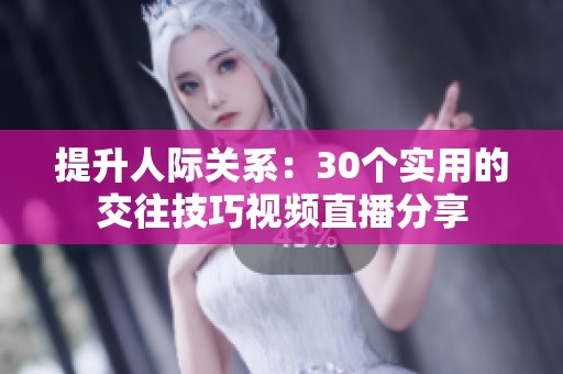 提升人際關(guān)系：30個(gè)實(shí)用的交往技巧視頻直播分享